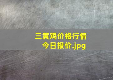 三黄鸡价格行情今日报价