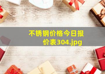 不锈钢价格今日报价表304