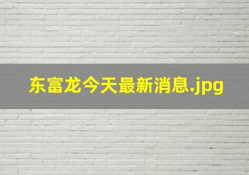 东富龙今天最新消息