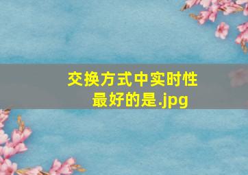 交换方式中实时性最好的是