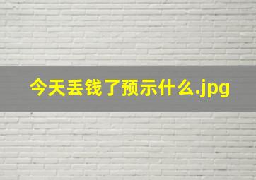 今天丢钱了预示什么