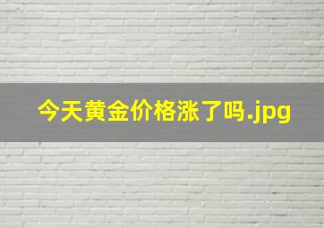 今天黄金价格涨了吗