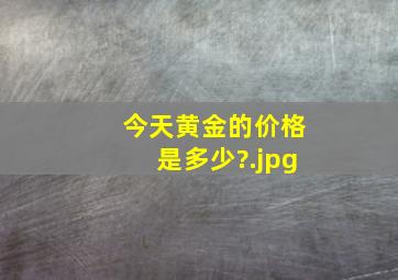 今天黄金的价格是多少?