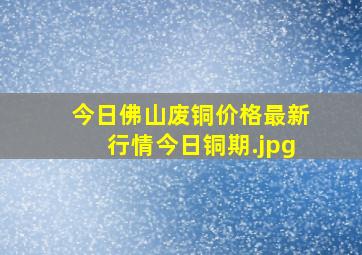 今日佛山废铜价格最新行情今日铜期