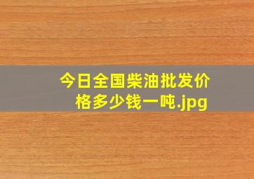 今日全国柴油批发价格多少钱一吨