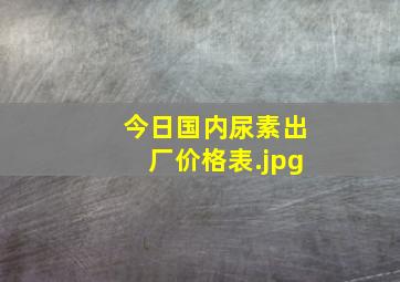 今日国内尿素出厂价格表