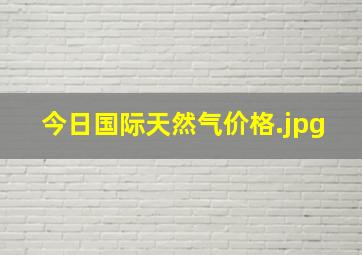 今日国际天然气价格