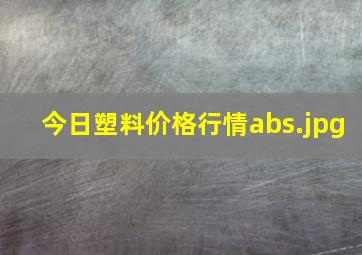 今日塑料价格行情abs