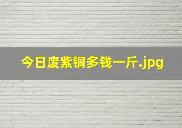 今日废紫铜多钱一斤