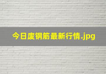 今日废钢筋最新行情