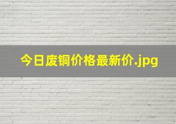 今日废铜价格最新价