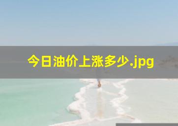 今日油价上涨多少