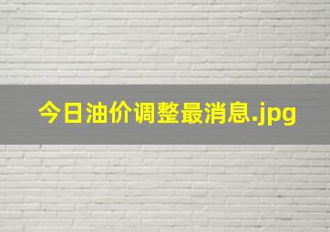 今日油价调整最消息