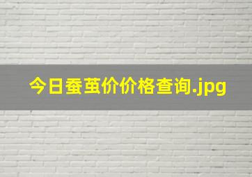 今日蚕茧价价格查询