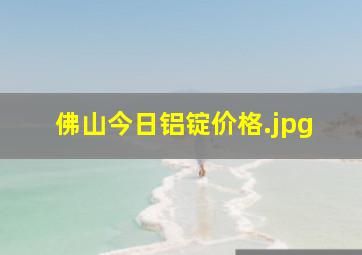 佛山今日铝锭价格