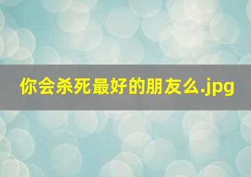 你会杀死最好的朋友么