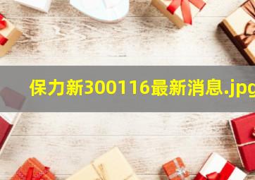 保力新300116最新消息