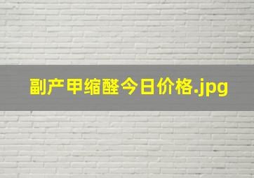 副产甲缩醛今日价格