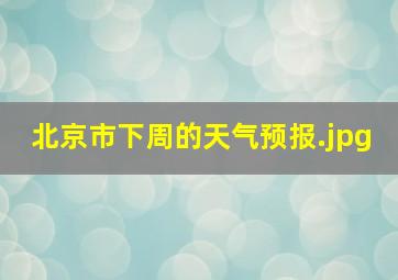 北京市下周的天气预报