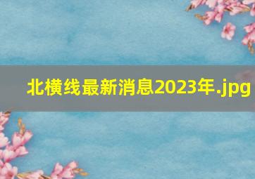 北横线最新消息2023年