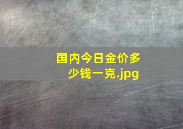 国内今日金价多少钱一克