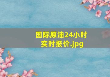 国际原油24小时实时报价