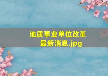 地质事业单位改革最新消息