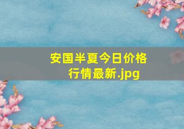 安国半夏今日价格行情最新