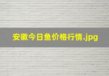 安徽今日鱼价格行情