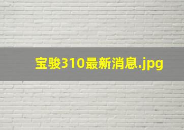 宝骏310最新消息