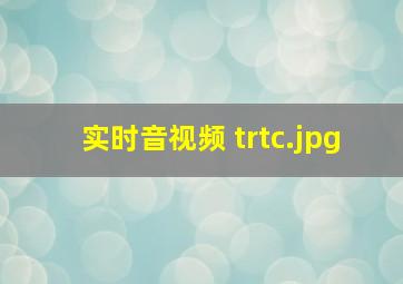 实时音视频 trtc