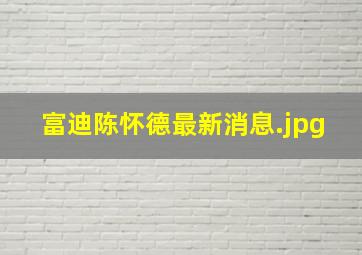 富迪陈怀德最新消息