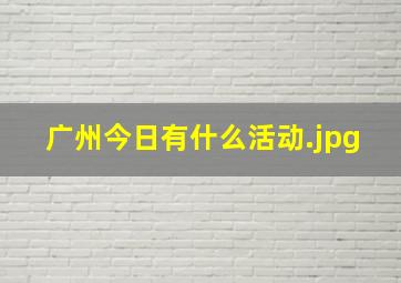 广州今日有什么活动