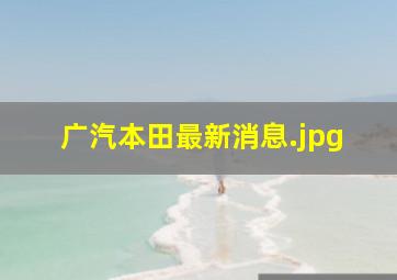 广汽本田最新消息