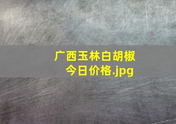 广西玉林白胡椒今日价格