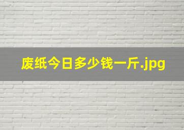 废纸今日多少钱一斤