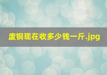 废铜现在收多少钱一斤