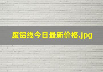 废铝线今日最新价格