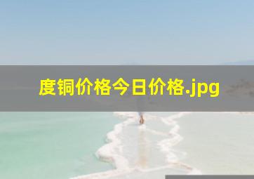 度铜价格今日价格