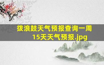 拨浪鼓天气预报查询一周15天天气预报