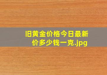 旧黄金价格今日最新价多少钱一克