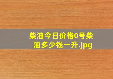 柴油今日价格0号柴油多少钱一升