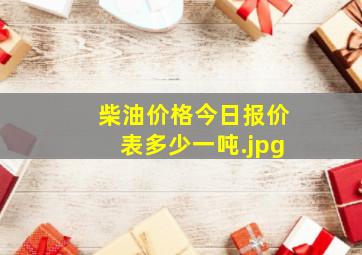 柴油价格今日报价表多少一吨