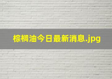 棕榈油今日最新消息