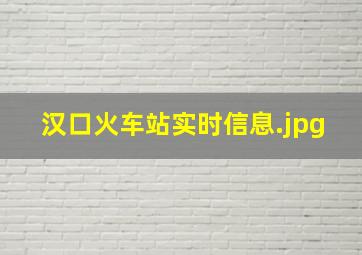 汉口火车站实时信息