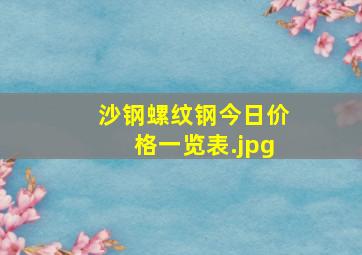 沙钢螺纹钢今日价格一览表