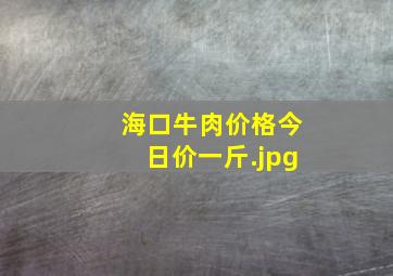 海口牛肉价格今日价一斤