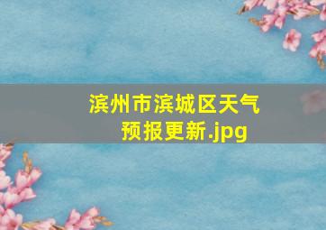 滨州市滨城区天气预报更新