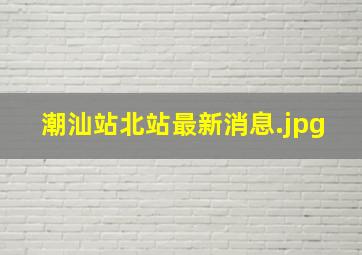 潮汕站北站最新消息