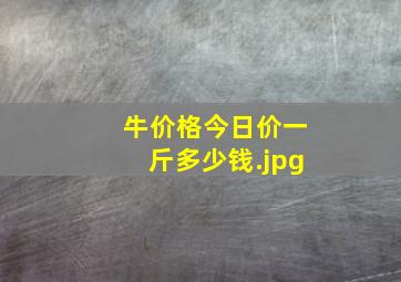 牛价格今日价一斤多少钱